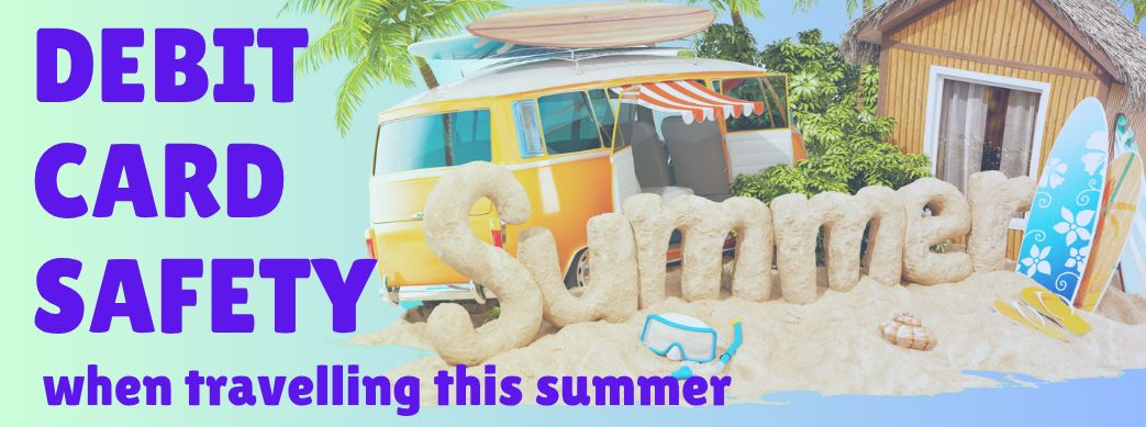 Debit Card Safety while travelling this Summer
